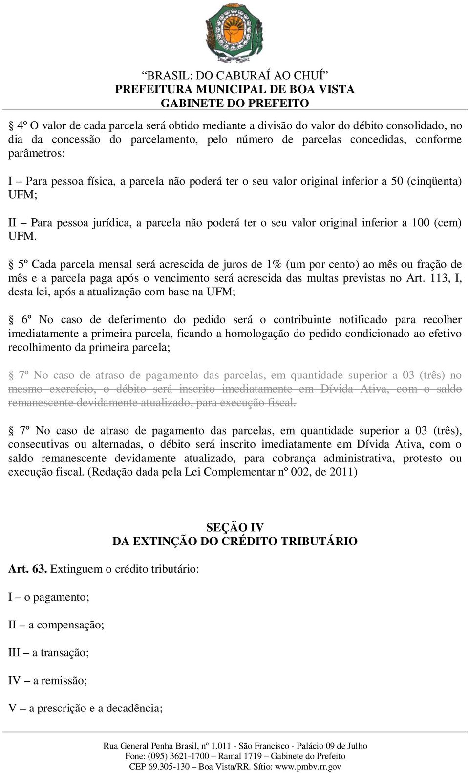 5º Cada parcela mensal será acrescida de juros de 1% (um por cento) ao mês ou fração de mês e a parcela paga após o vencimento será acrescida das multas previstas no Art.