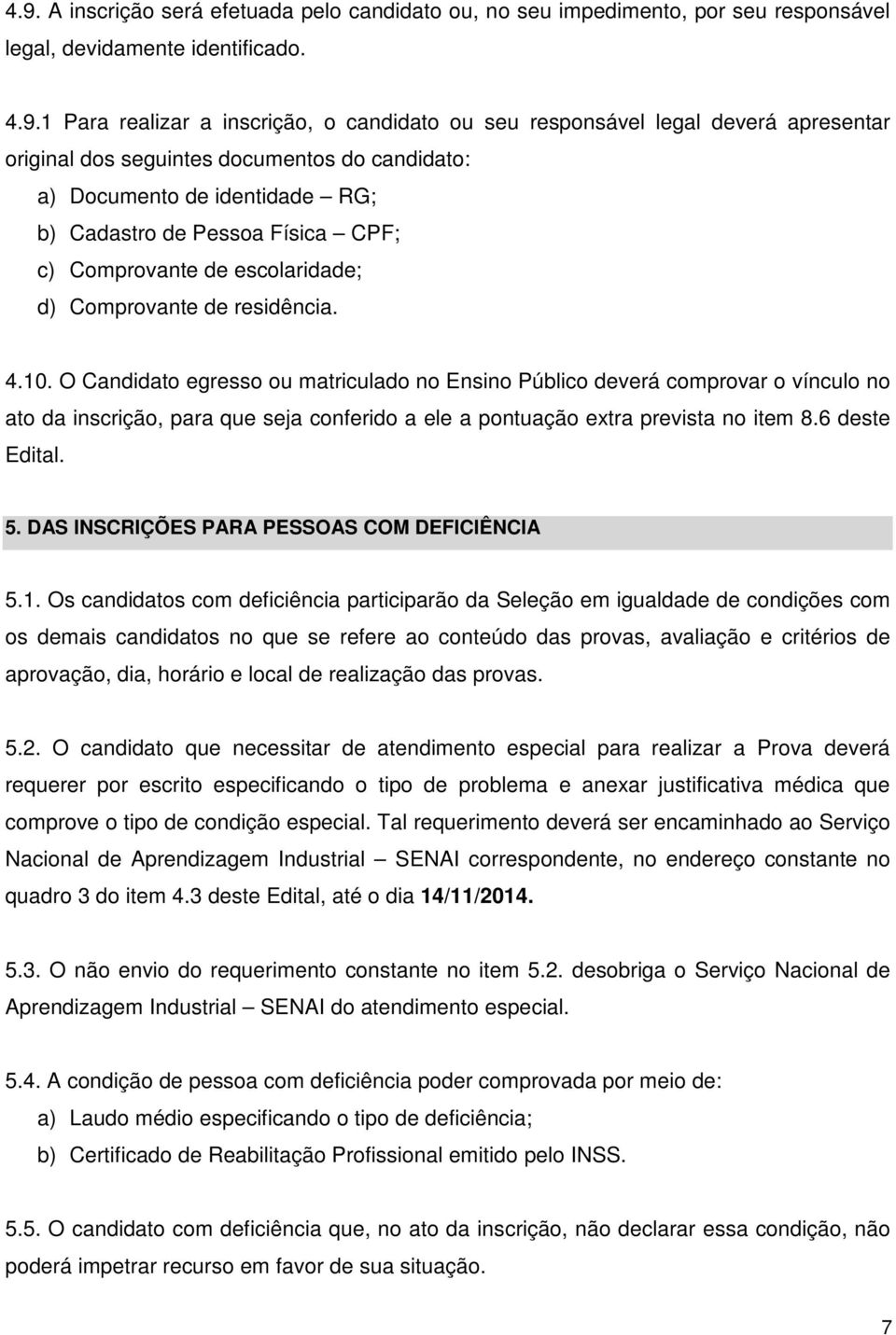 O Candidato egresso ou matriculado no Ensino Público deverá comprovar o vínculo no ato da inscrição, para que seja conferido a ele a pontuação extra prevista no item 8.6 deste Edital. 5.