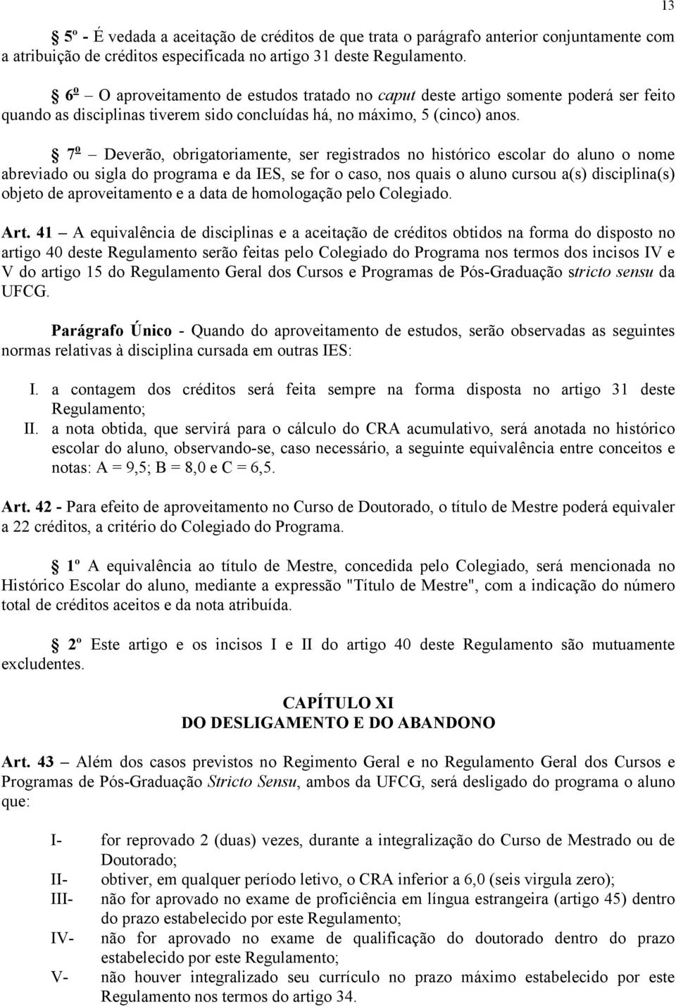 7 o Deverão, obrigatoriamente, ser registrados no histórico escolar do aluno o nome abreviado ou sigla do programa e da IES, se for o caso, nos quais o aluno cursou a(s) disciplina(s) objeto de