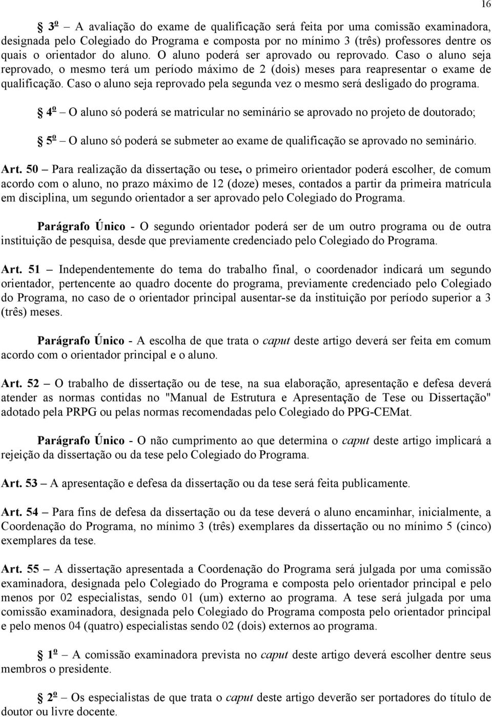 Caso o aluno seja reprovado pela segunda vez o mesmo será desligado do programa.