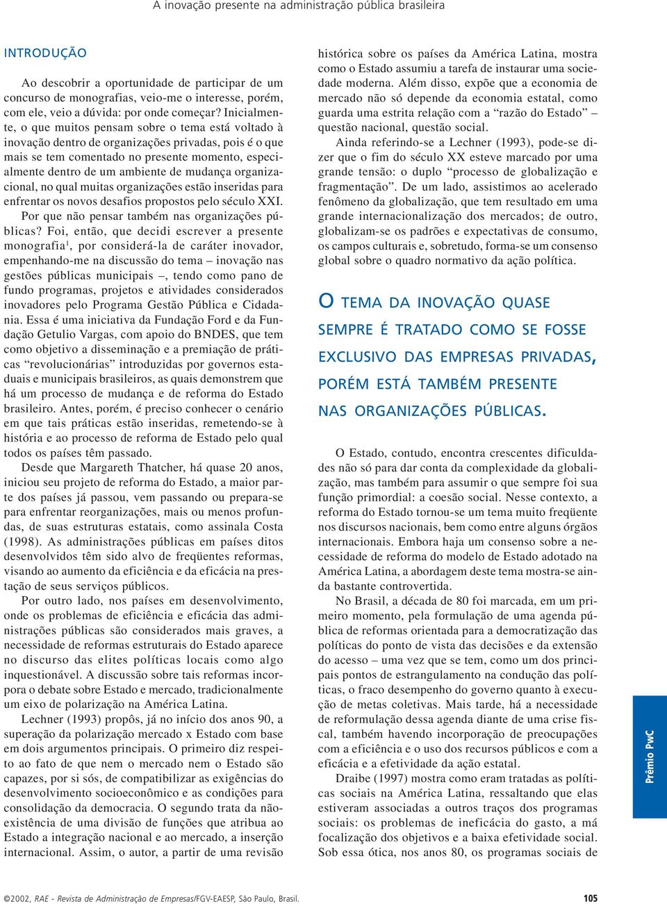 Inicialmente, o que muitos pensam sobre o tema está voltado à inovação dentro de organizações privadas, pois é o que mais se tem comentado no presente momento, especialmente dentro de um ambiente de