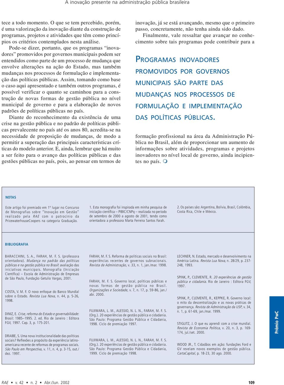 Pode-se dizer, portanto, que os programas inovadores promovidos por governos municipais podem ser entendidos como parte de um processo de mudança que envolve alterações na ação do Estado, mas também