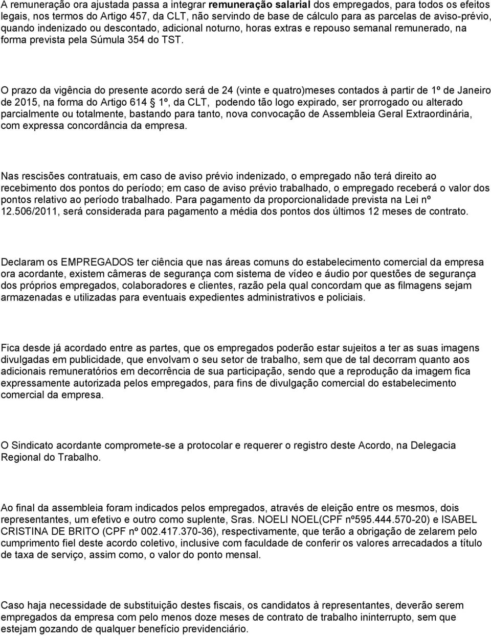 O prazo da vigência do presente acordo será de 24 (vinte e quatro)meses contados à partir de 1º de Janeiro de 2015, na forma do Artigo 614 1º, da CLT, podendo tão logo expirado, ser prorrogado ou