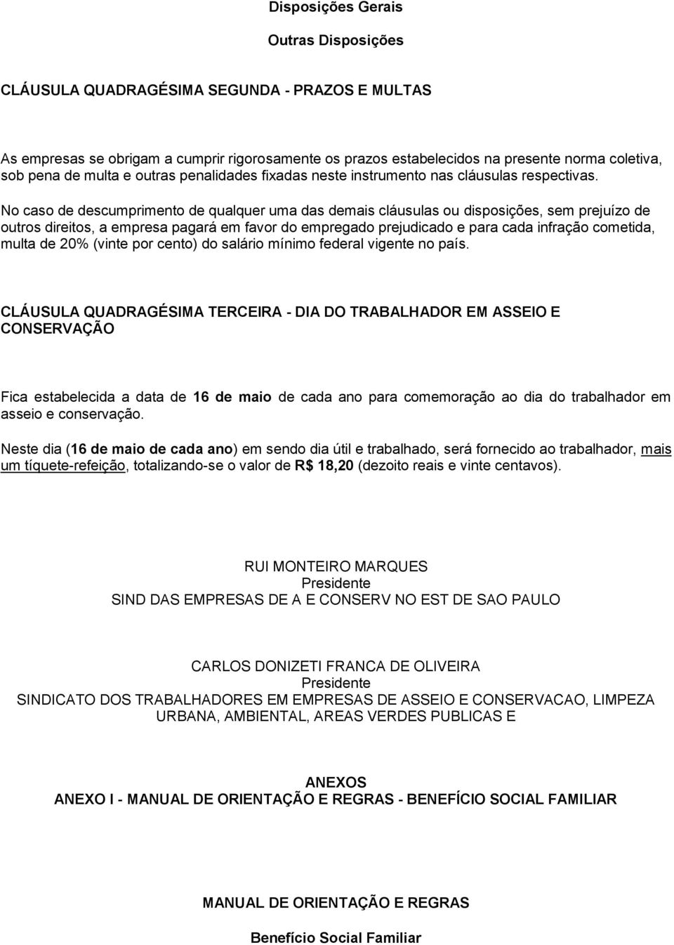 No caso de descumprimento de qualquer uma das demais cláusulas ou disposições, sem prejuízo de outros direitos, a empresa pagará em favor do empregado prejudicado e para cada infração cometida, multa