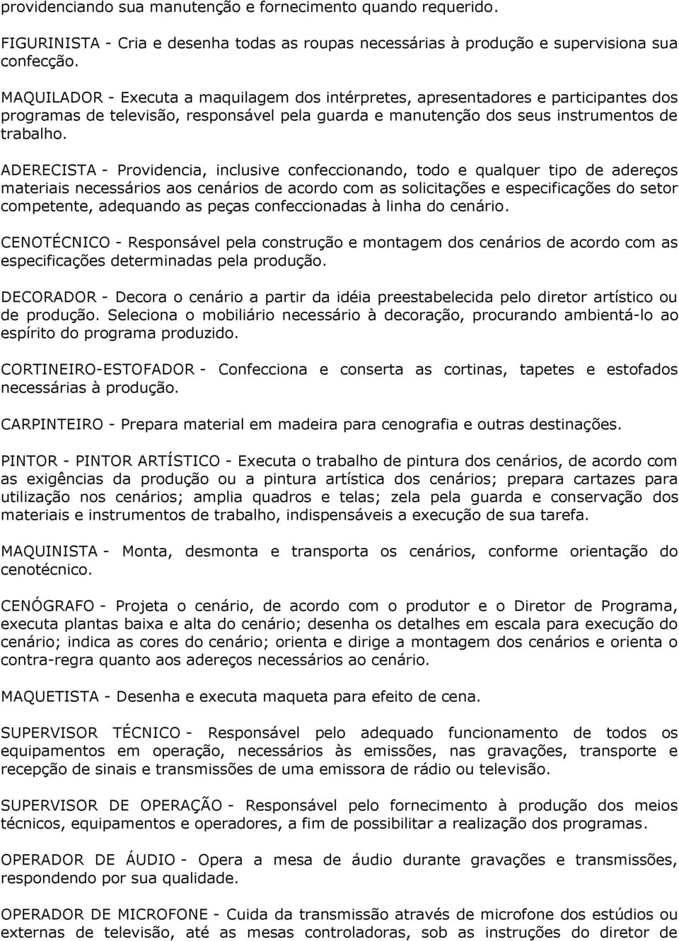 ADERECISTA - Providencia, inclusive confeccionando, todo e qualquer tipo de adereços materiais necessários aos cenários de acordo com as solicitações e especificações do setor competente, adequando