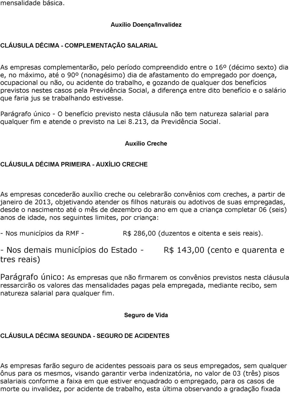 afastamento do empregado por doença, ocupacional ou não, ou acidente do trabalho, e gozando de qualquer dos benefícios previstos nestes casos pela Previdência Social, a diferença entre dito benefício