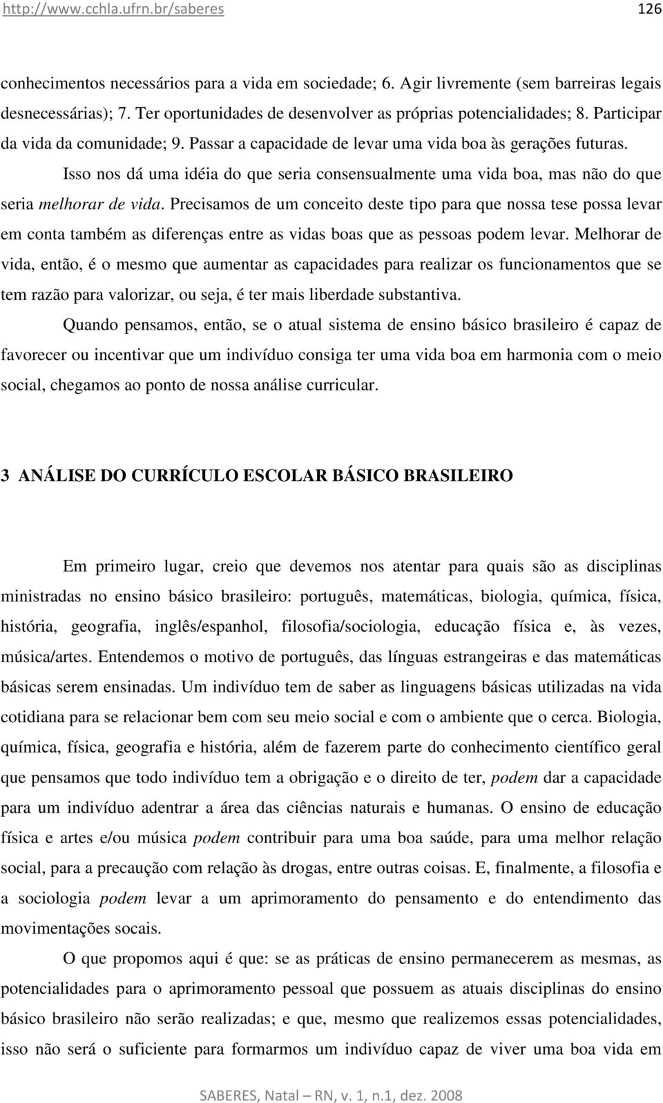 Isso nos dá uma idéia do que seria consensualmente uma vida boa, mas não do que seria melhorar de vida.