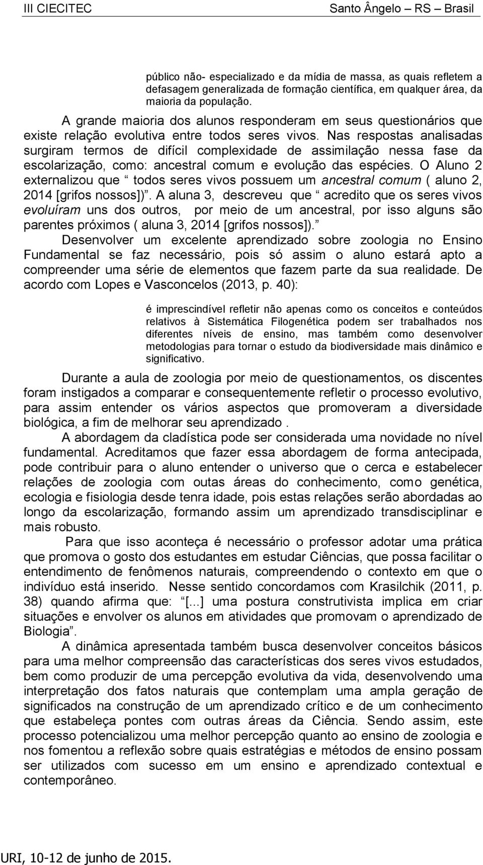 Nas respostas analisadas surgiram termos de difícil complexidade de assimilação nessa fase da escolarização, como: ancestral comum e evolução das espécies.