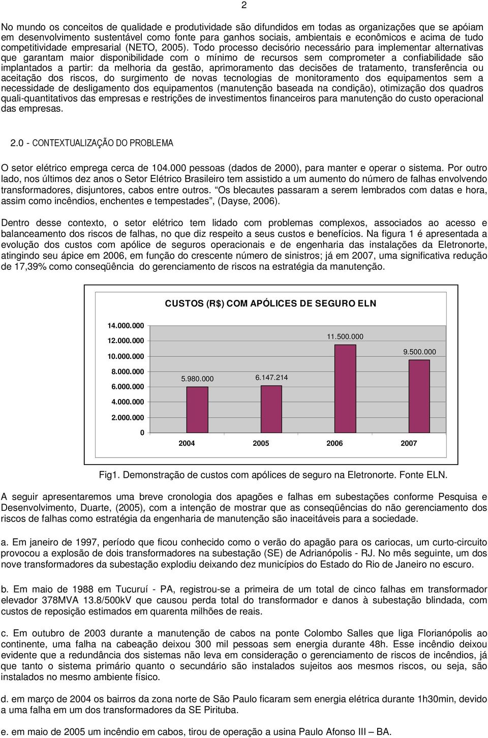 Todo processo decisório necessário para implementar alternativas que garantam maior disponibilidade com o mínimo de recursos sem comprometer a confiabilidade são implantados a partir: da melhoria da