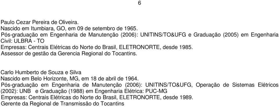 ELETRONORTE, desde 1985. Assessor de gestão da Gerencia Regional do Tocantins. Carlo Humberto de Souza e Silva Nascido em Belo Horizonte, MG, em 18 de abril de 1964.