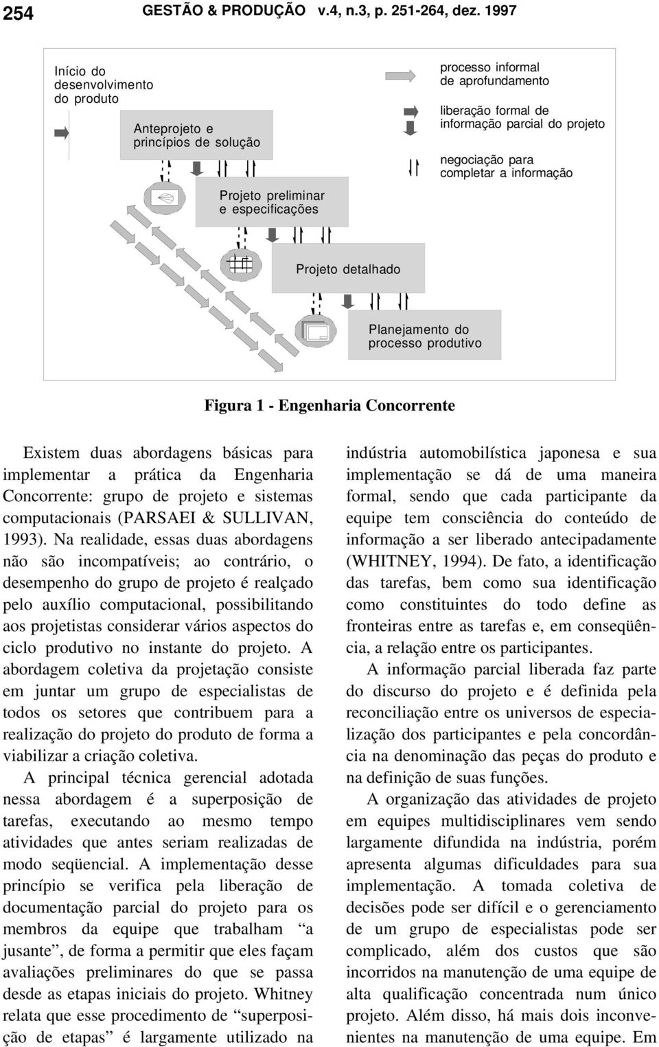 negociação para completar a informação Projeto detalhado Planejamento do processo produtivo Figura 1 - Engenharia Concorrente Existem duas abordagens básicas para implementar a prática da Engenharia