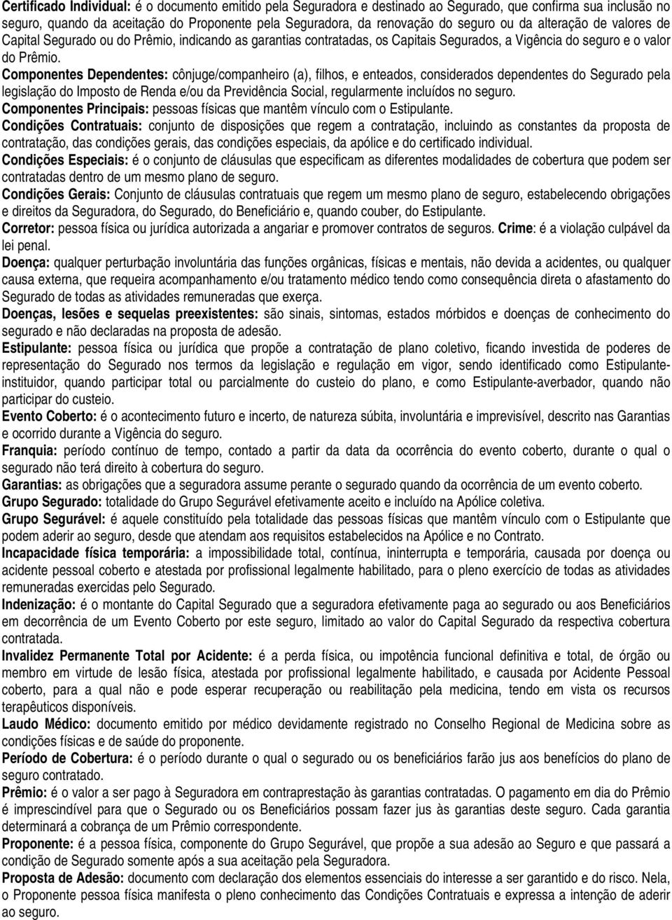 Componentes Dependentes: cônjuge/companheiro (a), filhos, e enteados, considerados dependentes do Segurado pela legislação do Imposto de Renda e/ou da Previdência Social, regularmente incluídos no