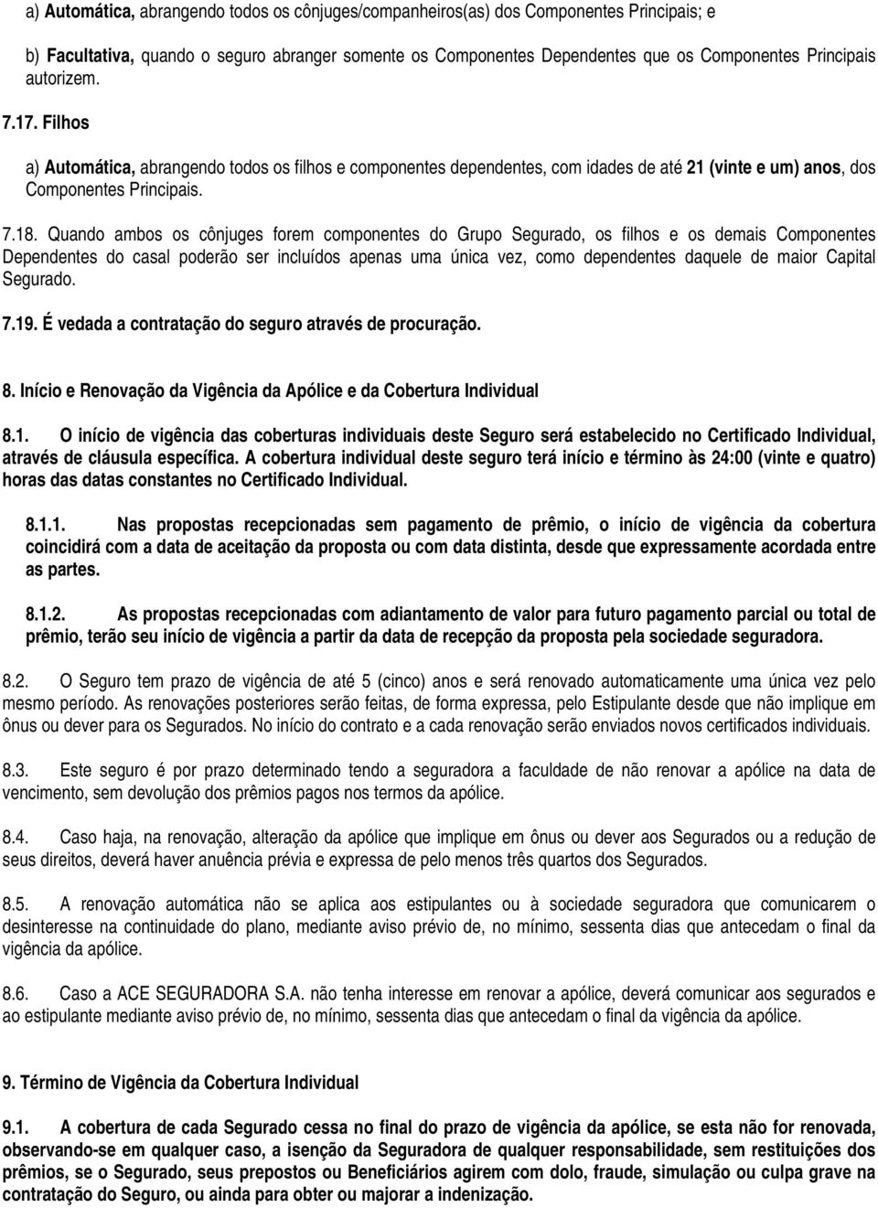 Quando ambos os cônjuges forem componentes do Grupo Segurado, os filhos e os demais Componentes Dependentes do casal poderão ser incluídos apenas uma única vez, como dependentes daquele de maior