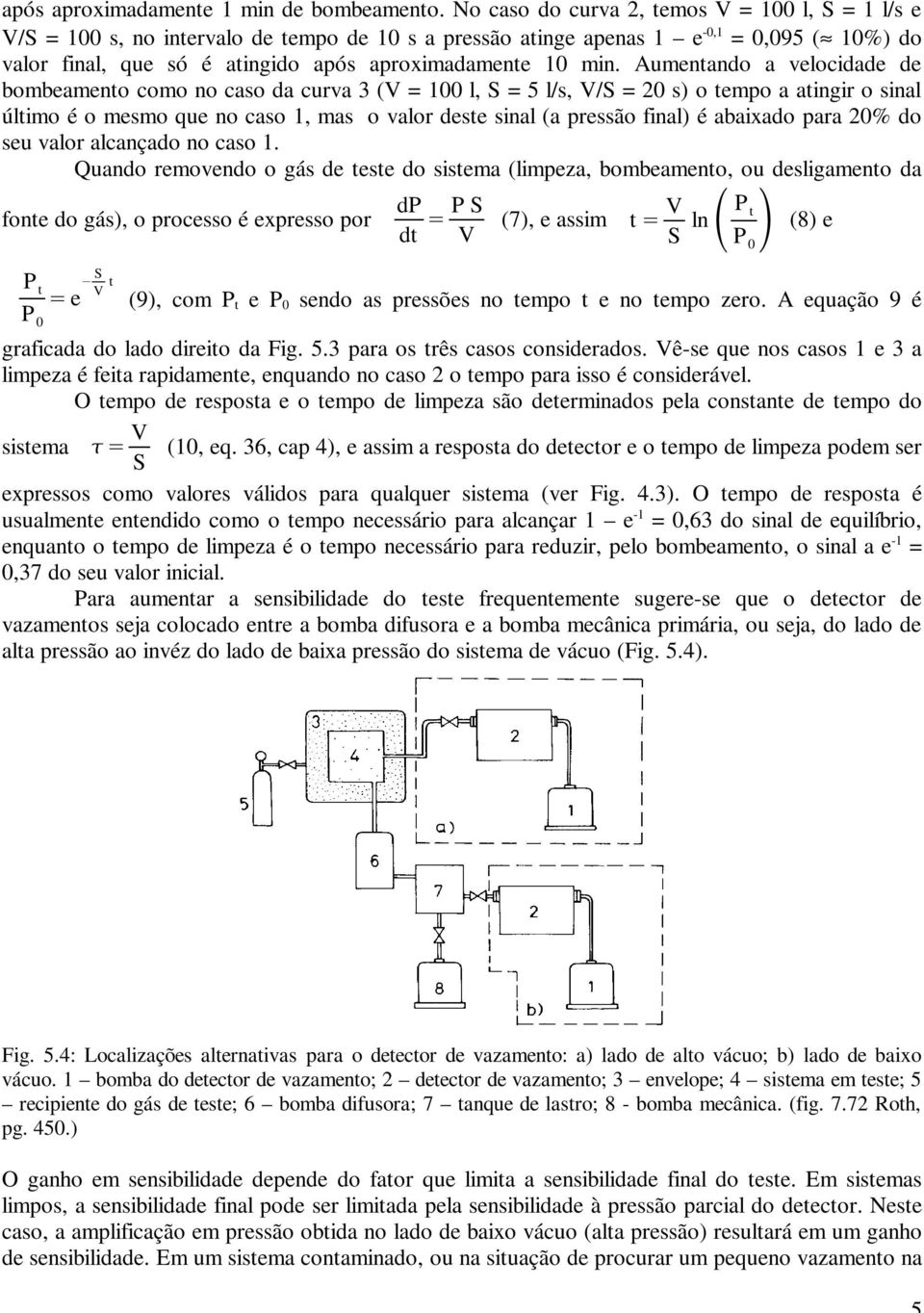 min. Aumentando a velocidade de bombeamento como no caso da curva 3 (V = 100 l, S = 5 l/s, V/S = 20 s) o tempo a atingir o sinal último é o mesmo que no caso 1, mas o valor deste sinal (a pressão