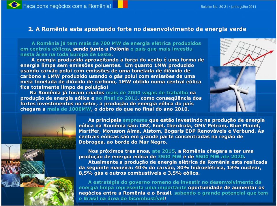 investiu nesta área na toda Europa de Leste. A energia produzida aproveitando a força a do vento é uma forma de energia limpa sem emissões poluentes.