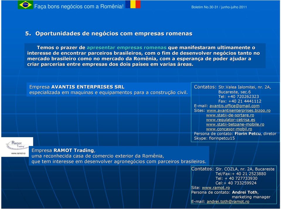 negócios tanto no mercado brasileiro como no mercado da Romênia, com a esperança a de poder ajudar a criar parcerias entre empresas dos dois países em varias áreas.