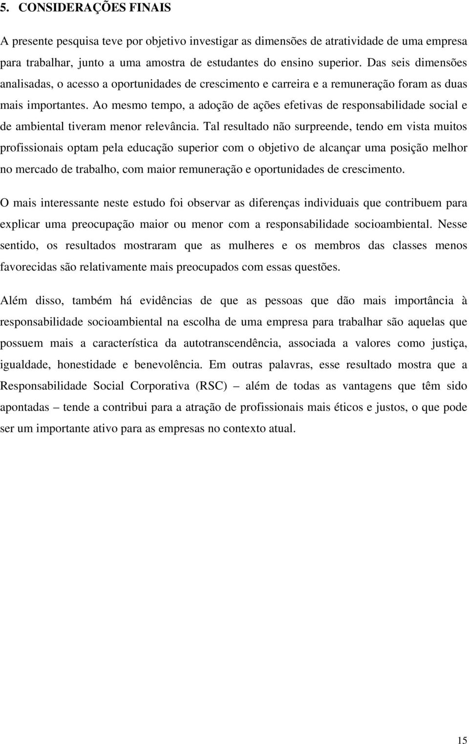 Ao mesmo tempo, a adoção de ações efetivas de responsabilidade social e de ambiental tiveram menor relevância.