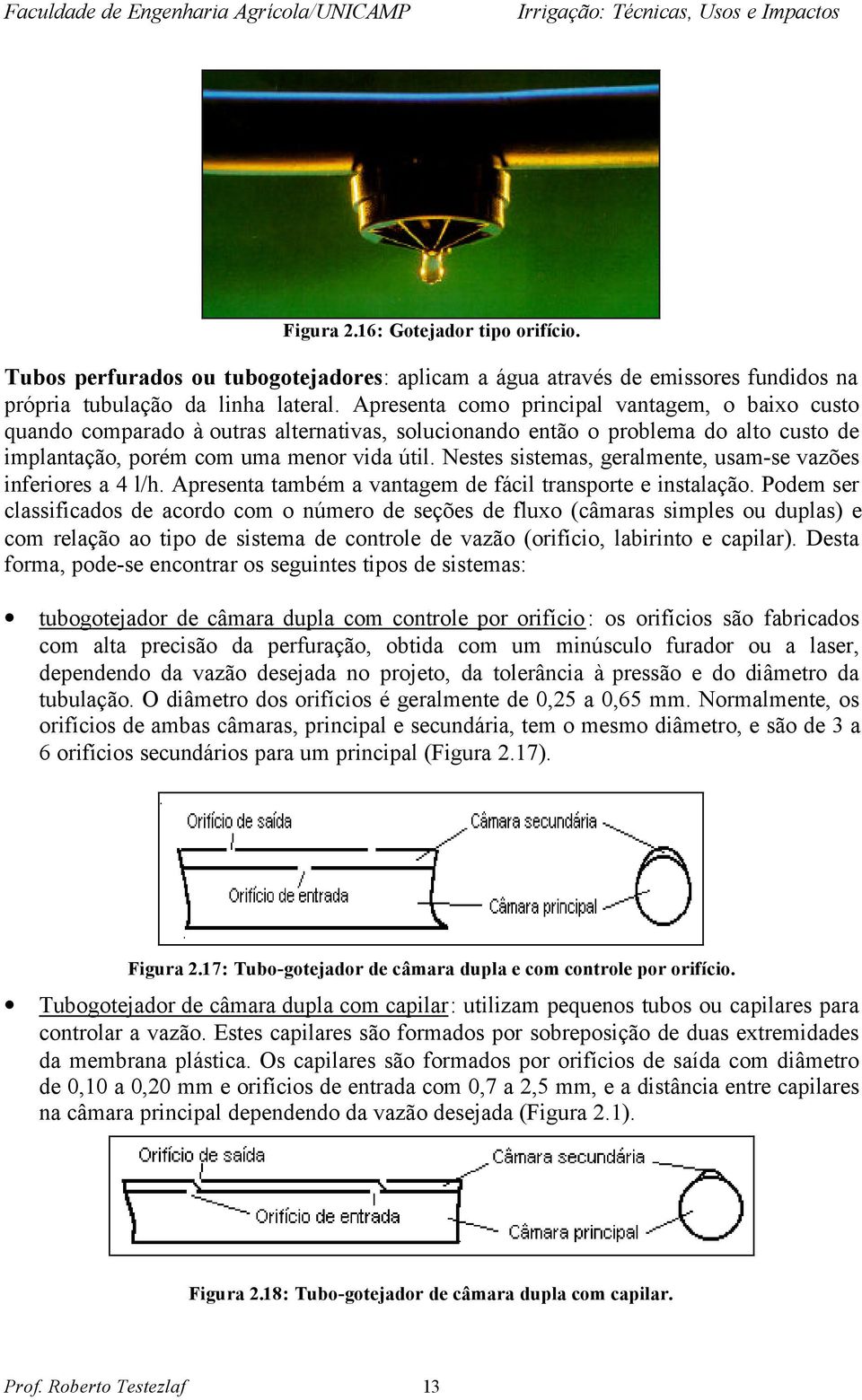 Nestes sistemas, geralmente, usam-se vazões inferiores a 4 l/h. Apresenta também a vantagem de fácil transporte e instalação.