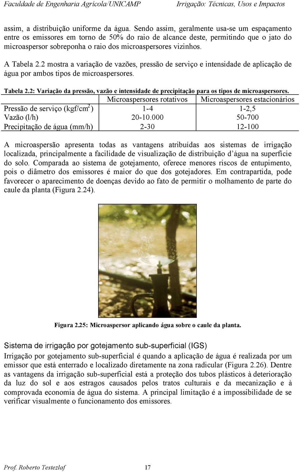 A Tabela 2.2 mostra a variação de vazões, pressão de serviço e intensidade de aplicação de água por ambos tipos de microaspersores. Tabela 2.2: Variação da pressão, vazão e intensidade de precipitação para os tipos de microaspersores.