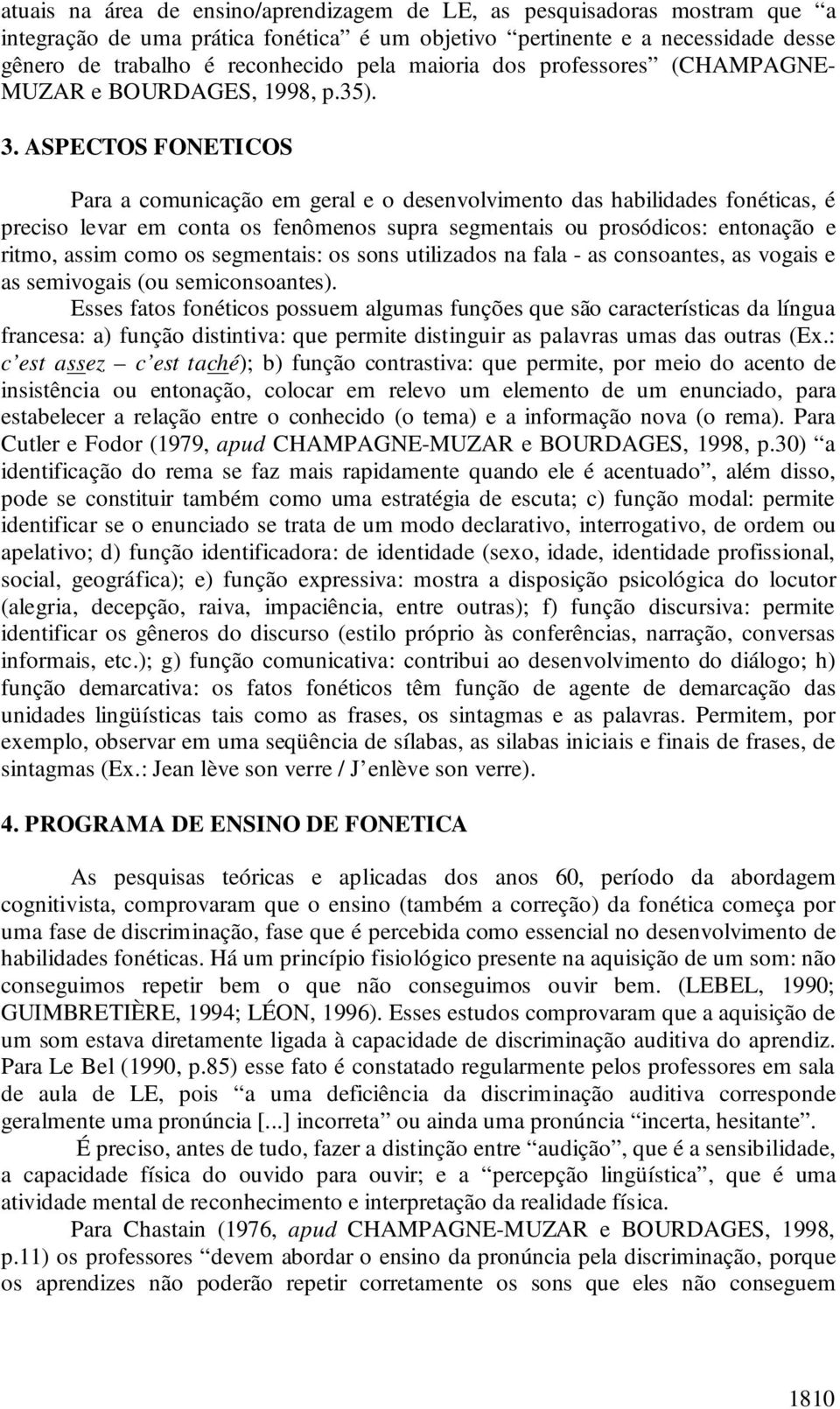 ASPECTOS FONETICOS Para a comunicação em geral e o desenvolvimento das habilidades fonéticas, é preciso levar em conta os fenômenos supra segmentais ou prosódicos: entonação e ritmo, assim como os