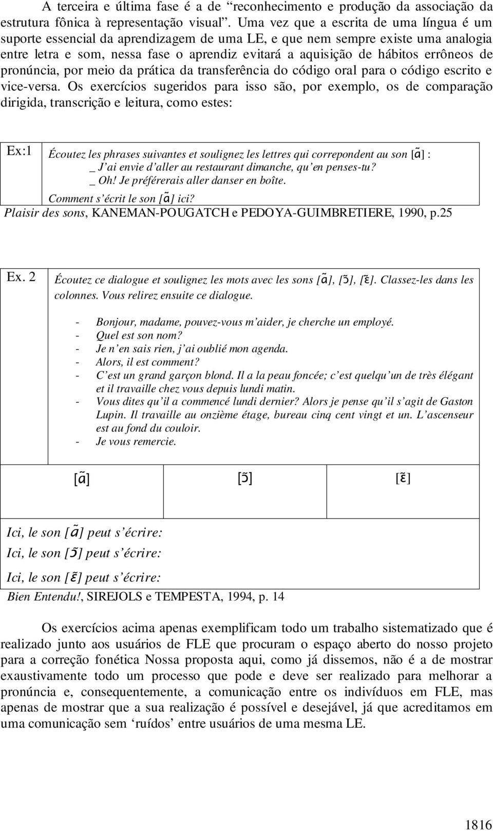 errôneos de pronúncia, por meio da prática da transferência do código oral para o código escrito e vice-versa.