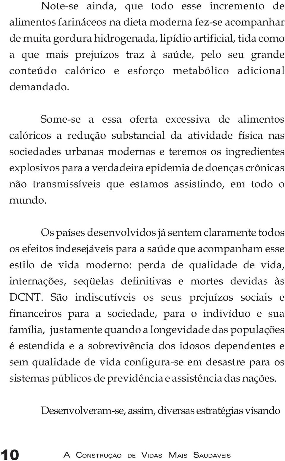 Some-se a essa oferta excessiva de alimentos calóricos a redução substancial da atividade física nas sociedades urbanas modernas e teremos os ingredientes explosivos para a verdadeira epidemia de