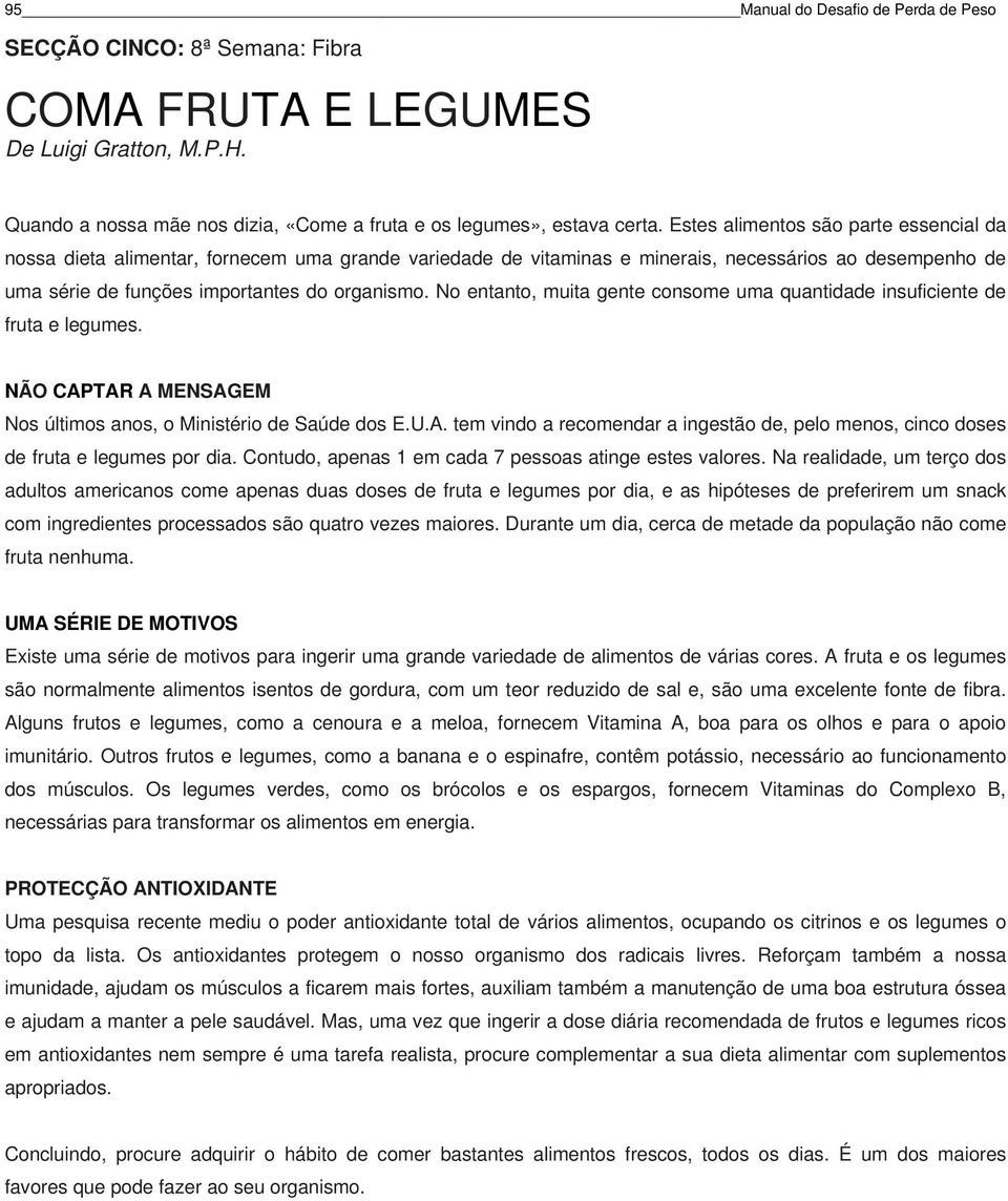 No entanto, muita gente consome uma quantidade insuficiente de fruta e legumes. NÃO CAPTAR A MENSAGEM Nos últimos anos, o Ministério de Saúde dos E.U.A. tem vindo a recomendar a ingestão de, pelo menos, cinco doses de fruta e legumes por dia.