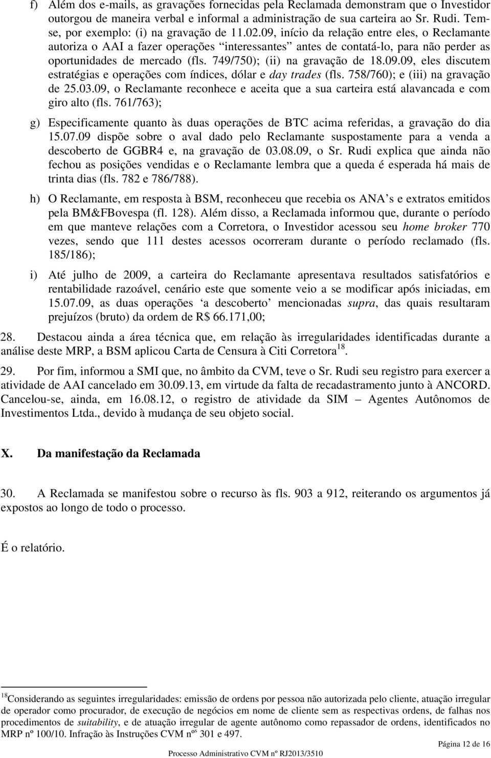 09, início da relação entre eles, o Reclamante autoriza o AAI a fazer operações interessantes antes de contatá-lo, para não perder as oportunidades de mercado (fls. 749/750); (ii) na gravação de 18.