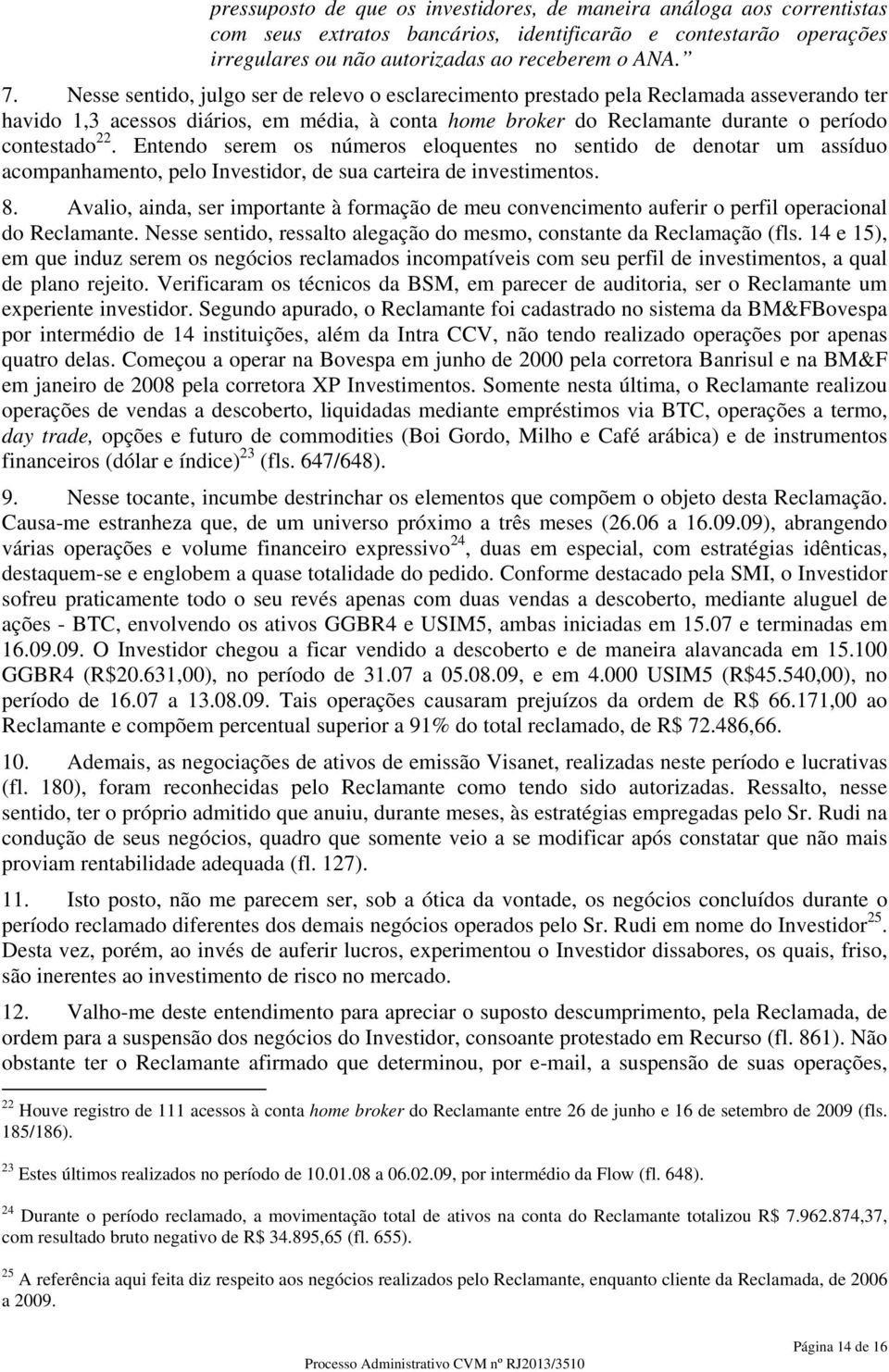 Entendo serem os números eloquentes no sentido de denotar um assíduo acompanhamento, pelo Investidor, de sua carteira de investimentos. 8.