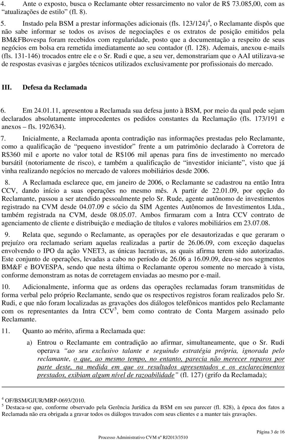 respeito de seus negócios em bolsa era remetida imediatamente ao seu contador (fl. 128). Ademais, anexou e-mails (fls. 131-146) trocados entre ele e o Sr.