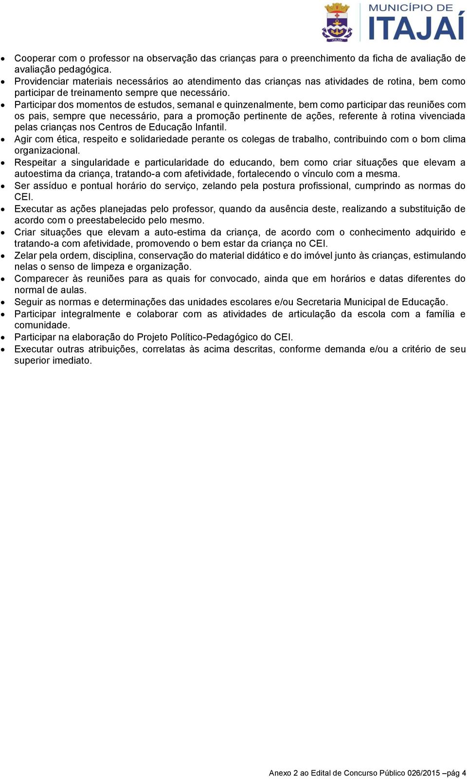 Participar dos momentos de estudos, semanal e quinzenalmente, bem como participar das reuniões com os pais, sempre que necessário, para a promoção pertinente de ações, referente à rotina vivenciada