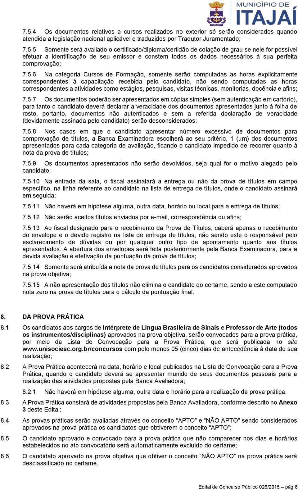 6 Na categoria Cursos de Formação, somente serão computadas as horas explicitamente correspondentes à capacitação recebida pelo candidato, não sendo computadas as horas correspondentes a atividades