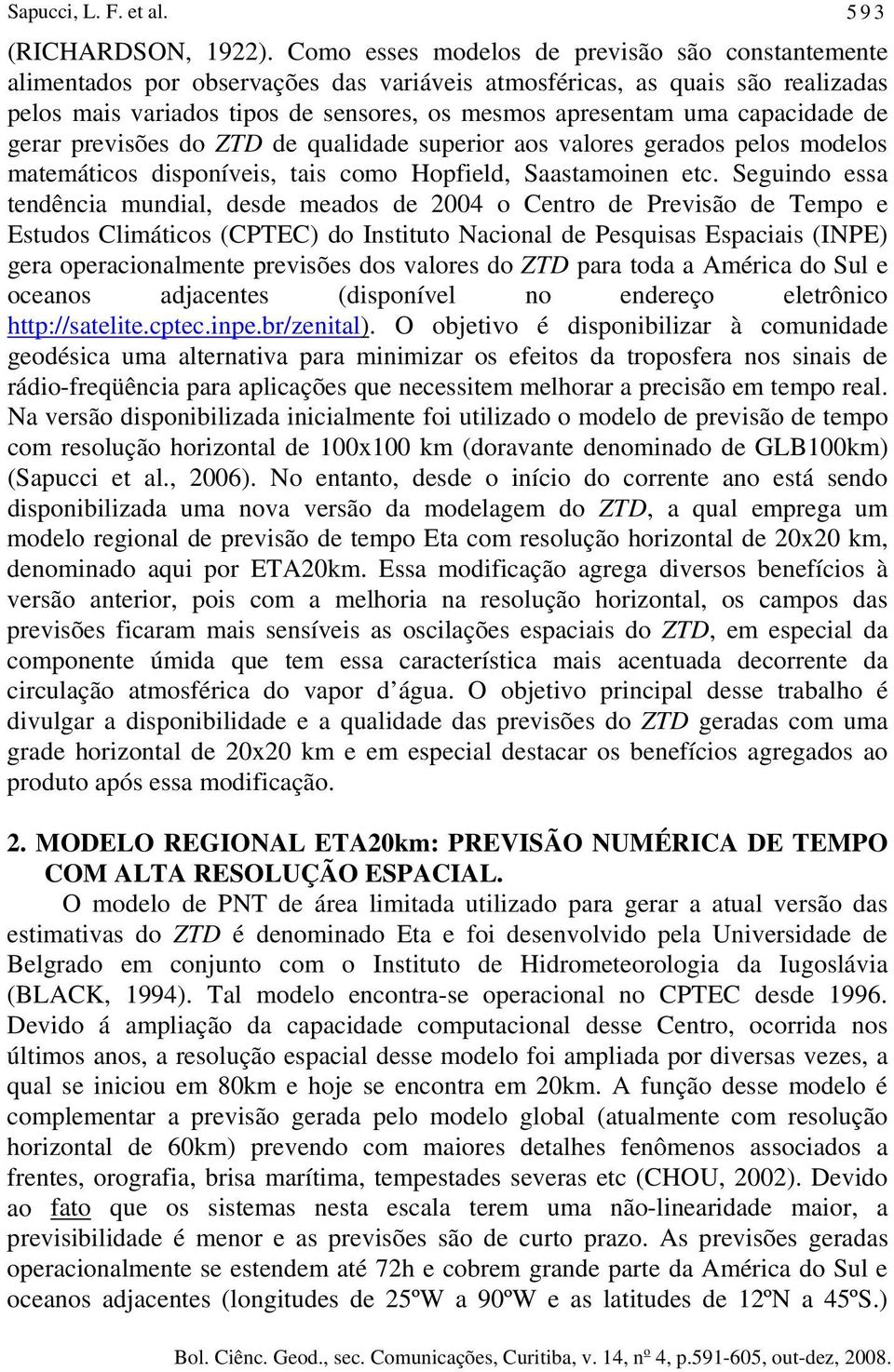 capacidade de gerar previsões do ZTD de qualidade superior aos valores gerados pelos modelos matemáticos disponíveis, tais como Hopfield, Saastamoinen etc.