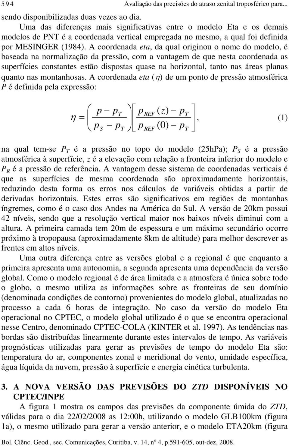 A coordenada eta, da qual originou o nome do modelo, é baseada na normalização da pressão, com a vantagem de que nesta coordenada as superfícies constantes estão dispostas quase na horizontal, tanto