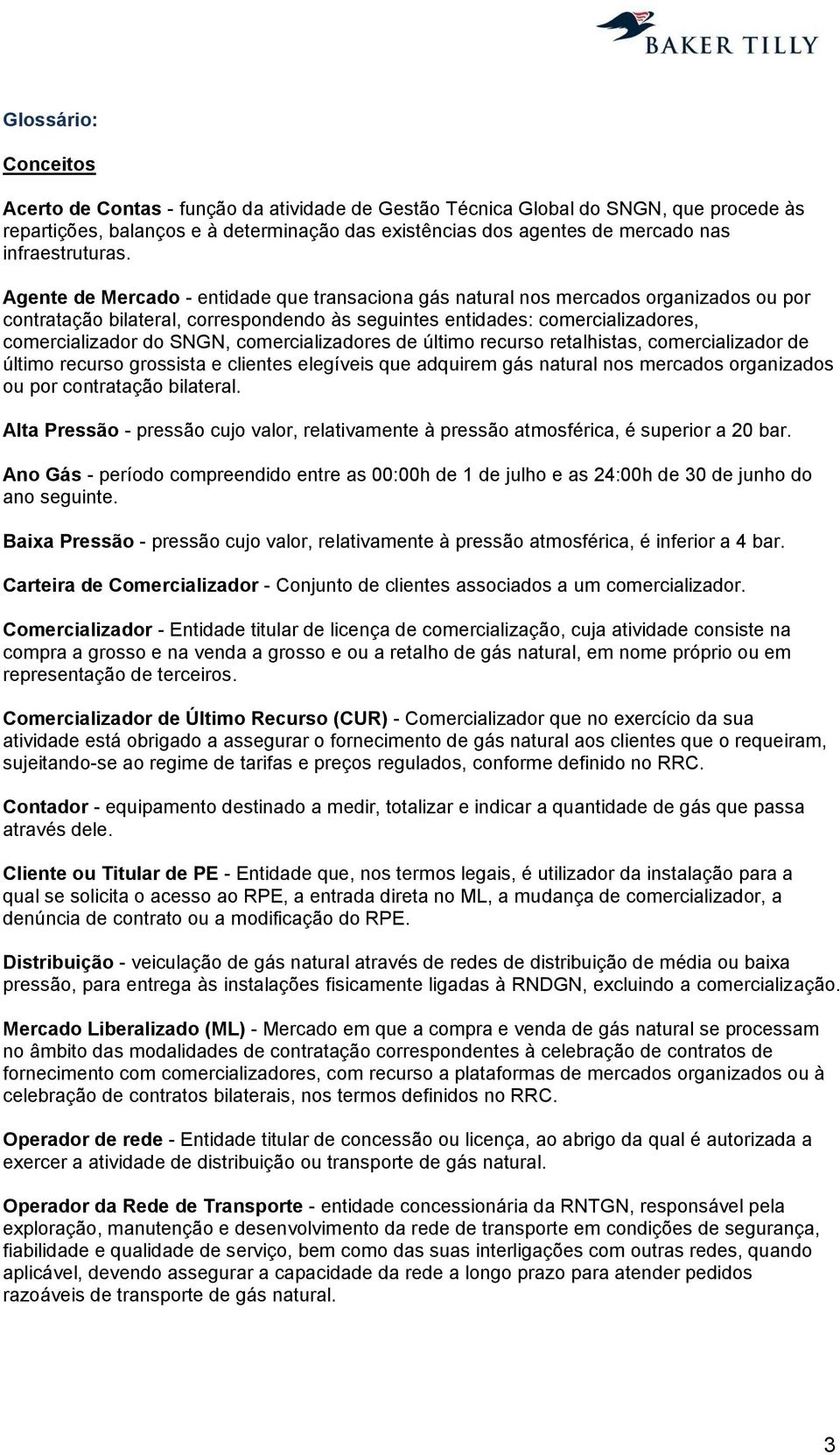 Agente de Mercado - entidade que transaciona gás natural nos mercados organizados ou por contratação bilateral, correspondendo às seguintes entidades: comercializadores, comercializador do SNGN,