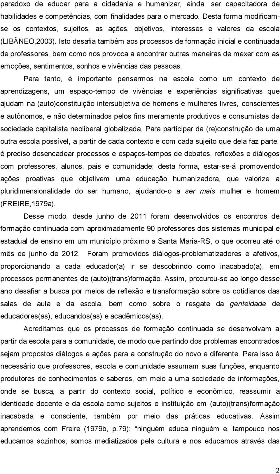 Isto desafia também aos processos de formação inicial e continuada de professores, bem como nos provoca a encontrar outras maneiras de mexer com as emoções, sentimentos, sonhos e vivências das