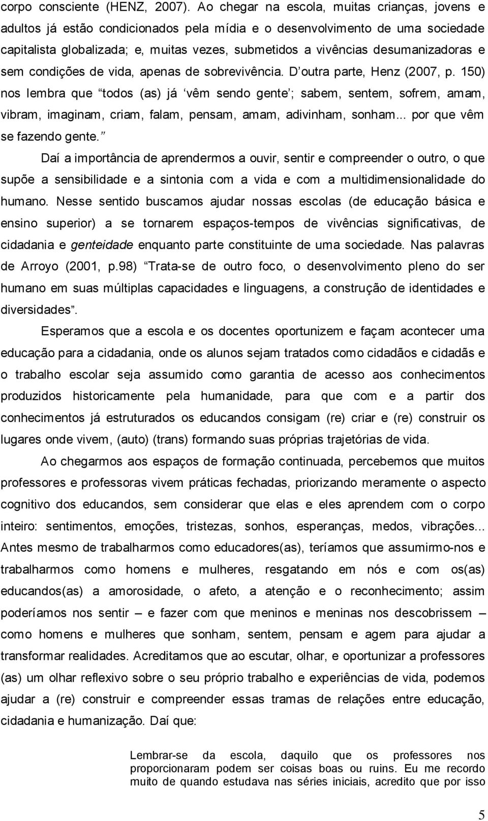 desumanizadoras e sem condições de vida, apenas de sobrevivência. D outra parte, Henz (2007, p.