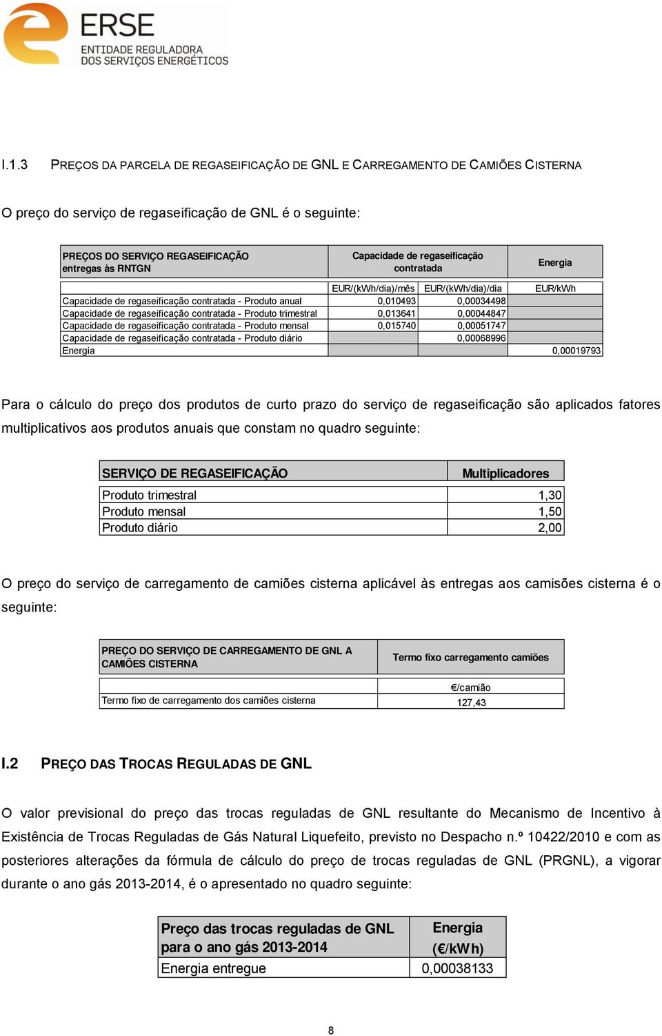 trimestral 0,013641 0,00044847 Capacidade de regaseificação contratada - Produto mensal 0,015740 0,00051747 Capacidade de regaseificação contratada - Produto diário 0,00068996 0,00019793 Para o