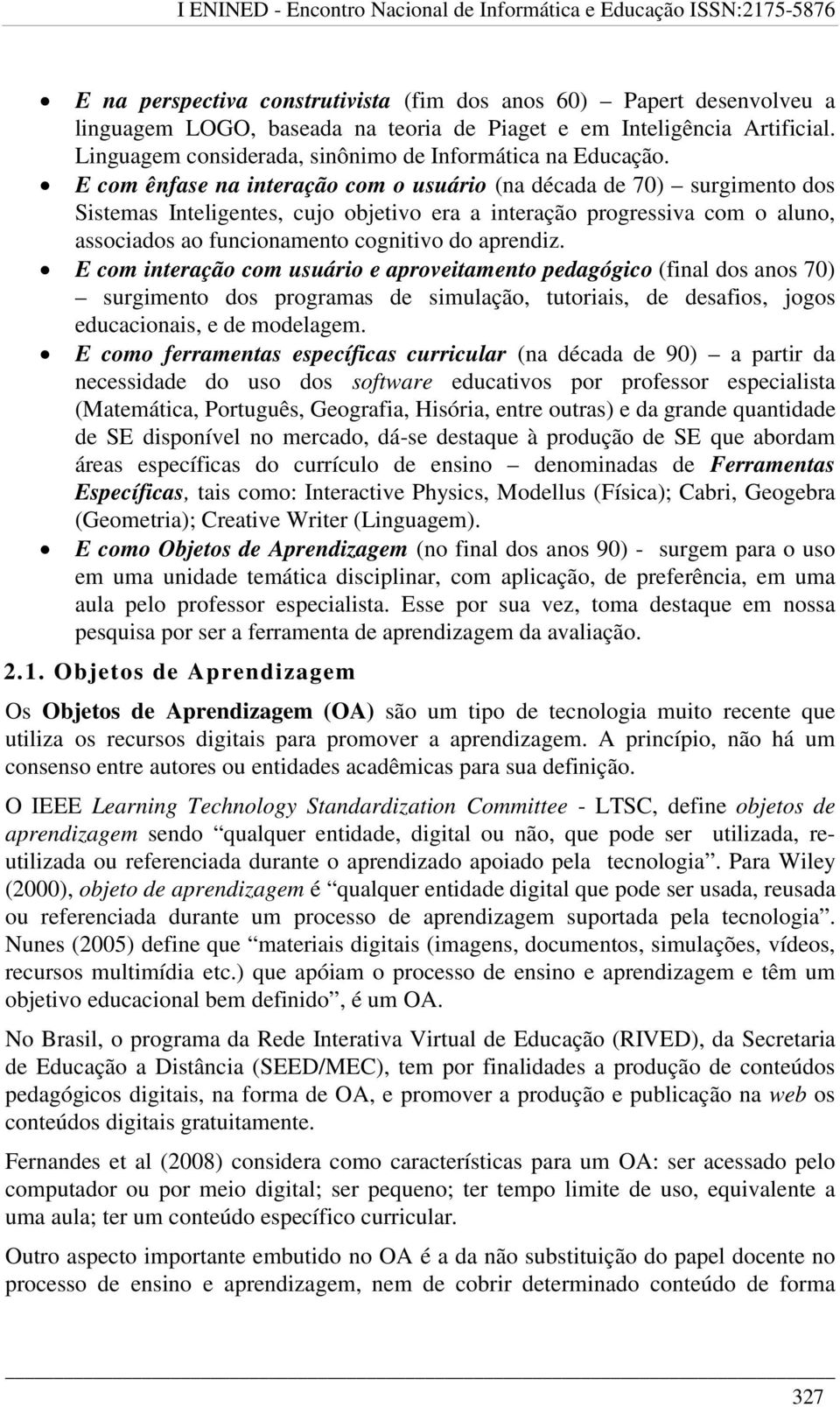 E com ênfase na interação com o usuário (na década de 70) surgimento dos Sistemas Inteligentes, cujo objetivo era a interação progressiva com o aluno, associados ao funcionamento cognitivo do