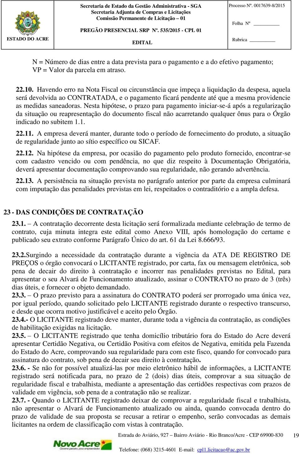 Nesta hipótese, o prazo para pagamento iniciar-se-á após a regularização da situação ou reapresentação do documento fiscal não acarretando qualquer ônus para o Órgão indicado no subitem 1.1. 22.11.