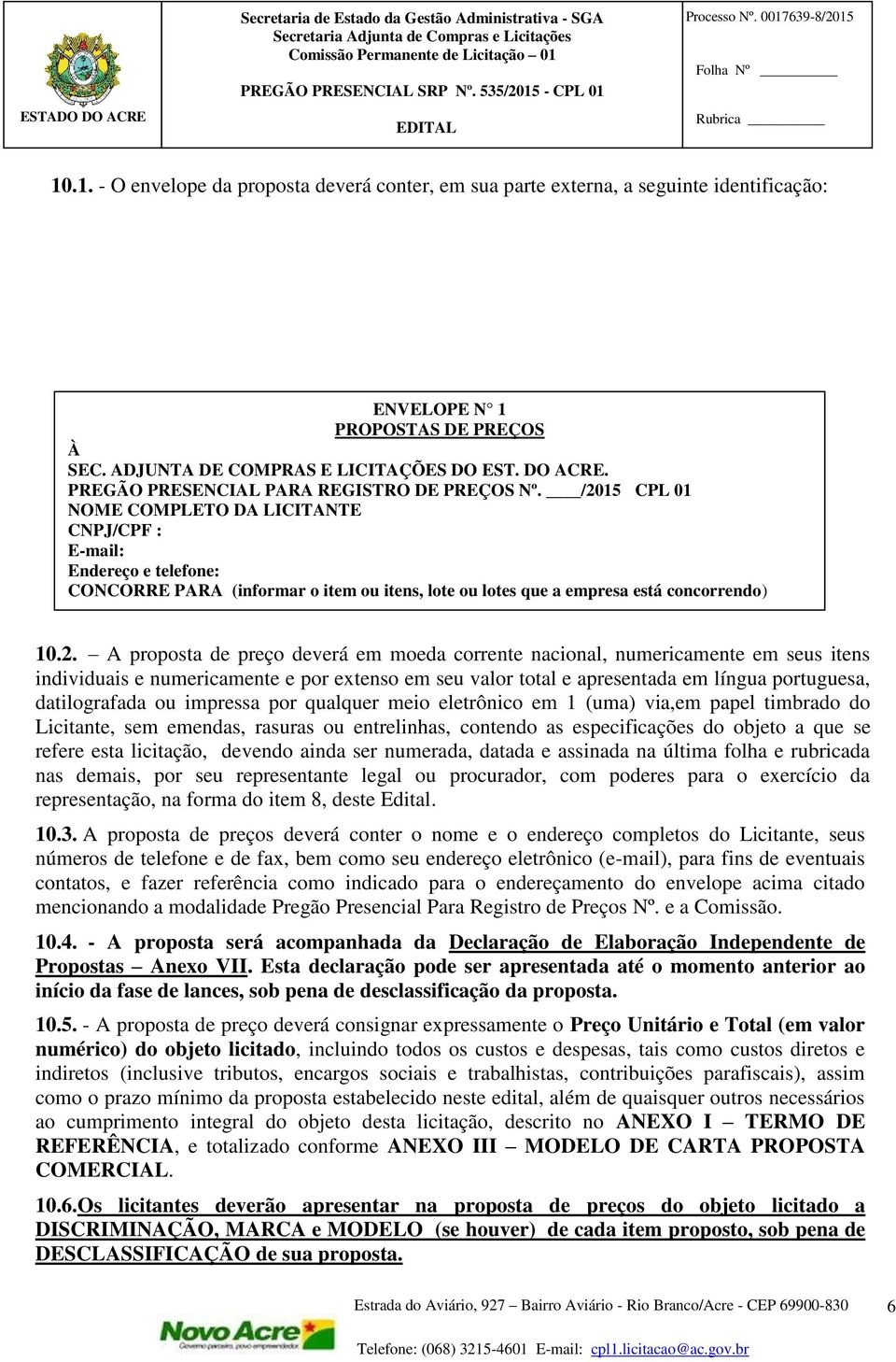 /2015 CPL 01 NOME COMPLETO DA LICITANTE CNPJ/CPF : E-mail: Endereço e telefone: CONCORRE PARA (informar o item ou itens, lote ou lotes que a empresa está concorrendo) 10.2. A proposta de preço deverá