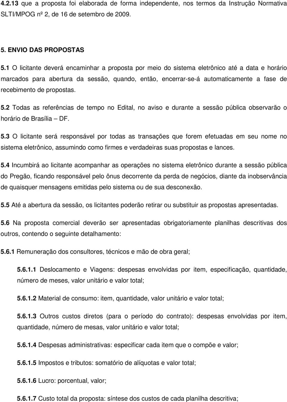 propostas. 5.2 Todas as referências de tempo no Edital, no aviso e durante a sessão pública observarão o horário de Brasília DF. 5.3 O licitante será responsável por todas as transações que forem efetuadas em seu nome no sistema eletrônico, assumindo como firmes e verdadeiras suas propostas e lances.