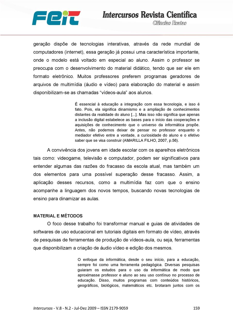 Muitos professores preferem programas geradores de arquivos de multimídia (áudio e vídeo) para elaboração do material e assim disponibilizam-se as chamadas vídeos-aula aos alunos.