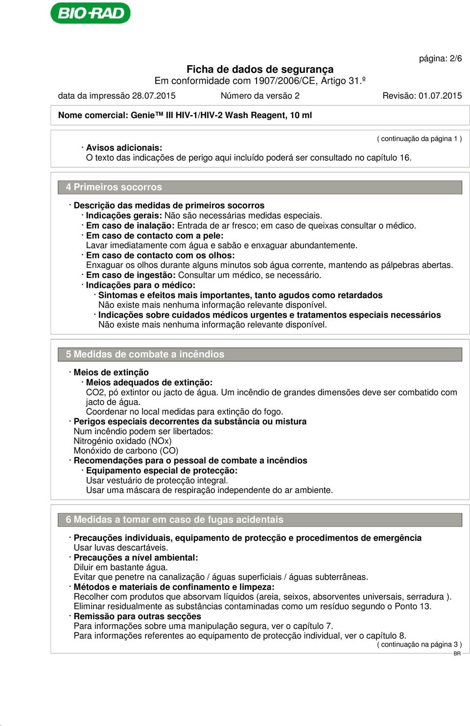 Em caso de inalação: Entrada de ar fresco; em caso de queixas consultar o médico. Em caso de contacto com a pele: Lavar imediatamente com água e sabão e enxaguar abundantemente.