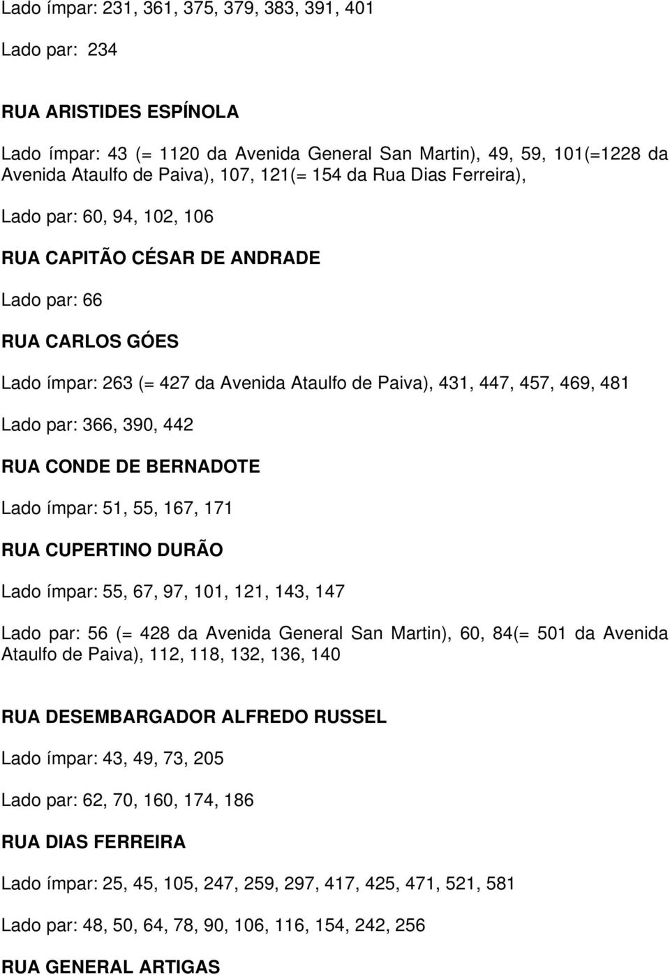 366, 390, 442 RUA CONDE DE BERNADOTE Lado ímpar: 51, 55, 167, 171 RUA CUPERTINO DURÃO Lado ímpar: 55, 67, 97, 101, 121, 143, 147 Lado par: 56 (= 428 da Avenida General San Martin), 60, 84(= 501 da