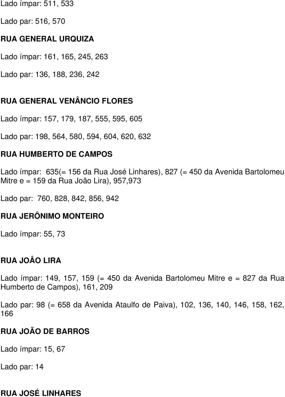 Lira), 957,973 Lado par: 760, 828, 842, 856, 942 RUA JERÔNIMO MONTEIRO Lado ímpar: 55, 73 RUA JOÂO LIRA Lado ímpar: 149, 157, 159 (= 450 da Avenida Bartolomeu Mitre e = 827 da Rua