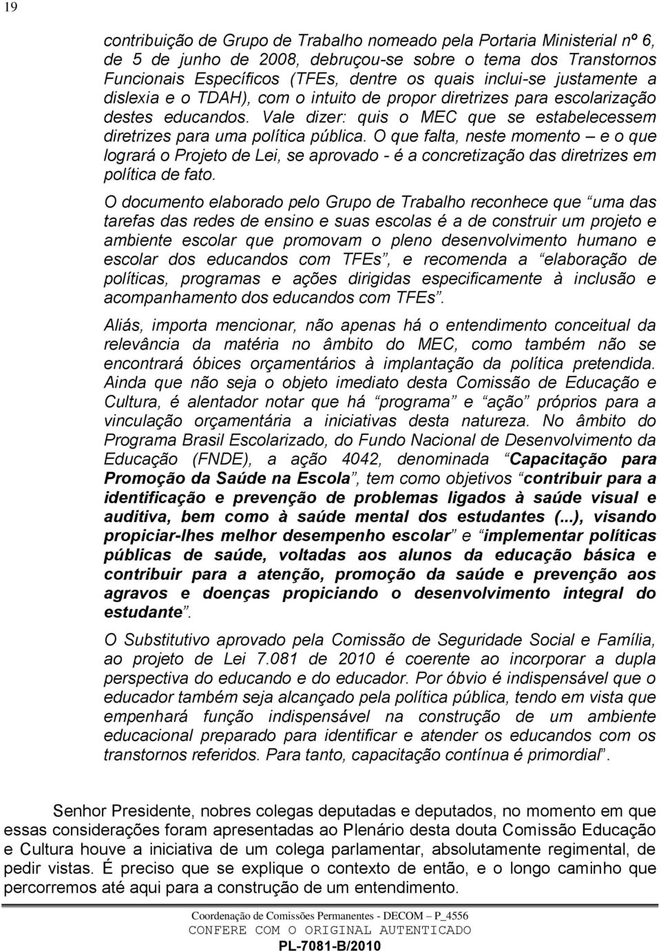 O que falta, neste momento e o que logrará o Projeto de Lei, se aprovado - é a concretização das diretrizes em política de fato.