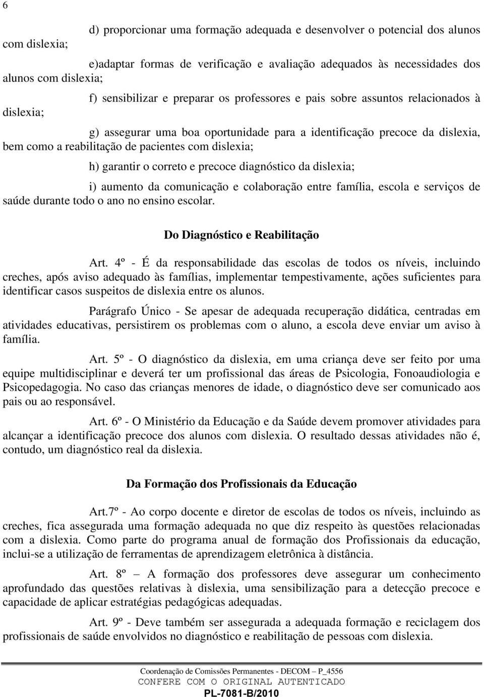 dislexia; h) garantir o correto e precoce diagnóstico da dislexia; i) aumento da comunicação e colaboração entre família, escola e serviços de saúde durante todo o ano no ensino escolar.