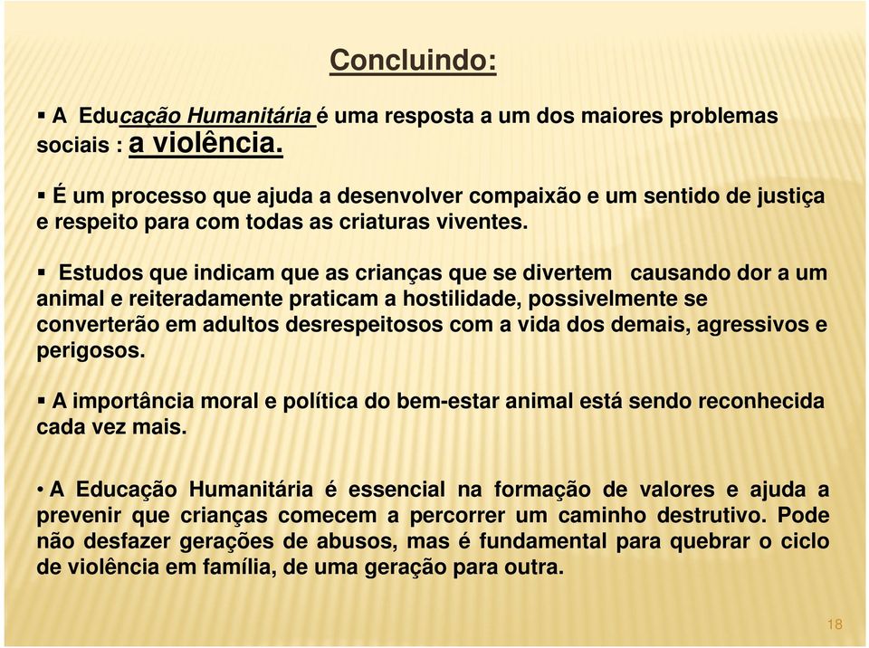 Estudos que indicam que as crianças que se divertem causando dor a um animal e reiteradamente praticam a hostilidade, possivelmente se converterão em adultos desrespeitosos com a vida dos demais,