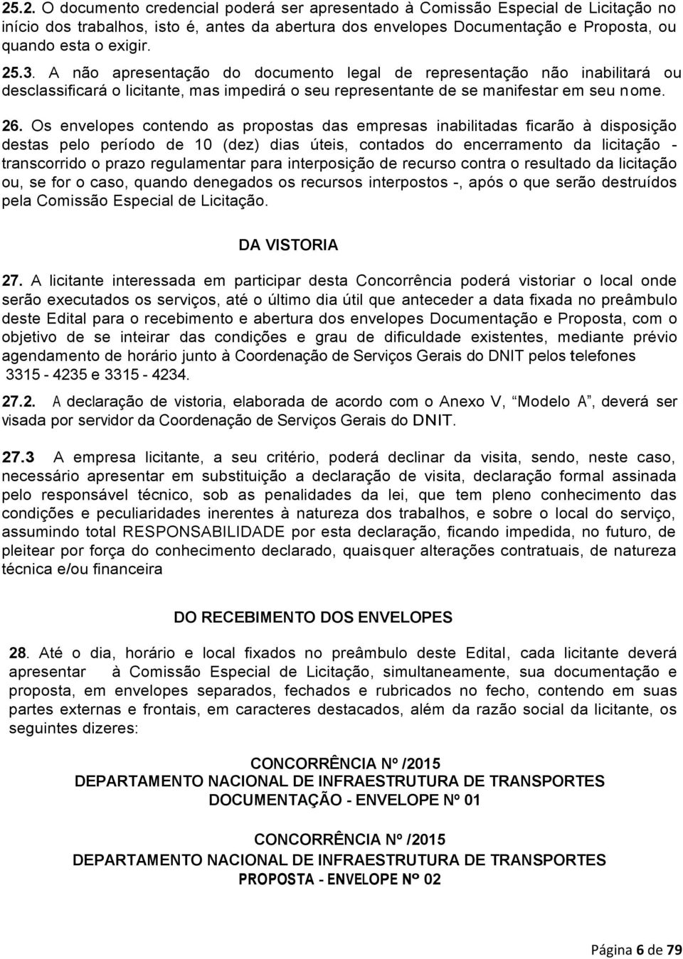 Os envelopes contendo as propostas das empresas inabilitadas ficarão à disposição destas pelo período de 10 (dez) dias úteis, contados do encerramento da licitação - transcorrido o prazo regulamentar